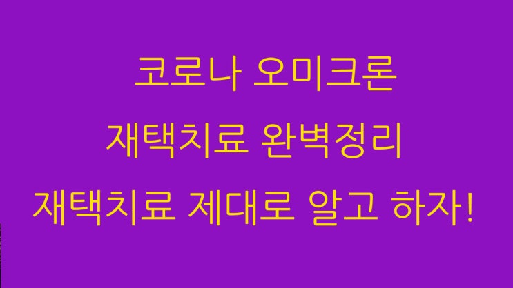  코로나 오미크론 재택치료 완벽정리 재택치료 제대로 알고 하자!