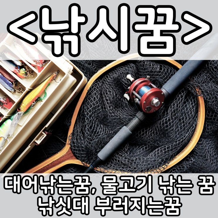  [쉬운 꿈해몽] 낚시꿈 :: 대어낚는꿈, 물고기 낚는 꿈, 낚시대 부러지는꿈, 낚시줄 끊어지는꿈