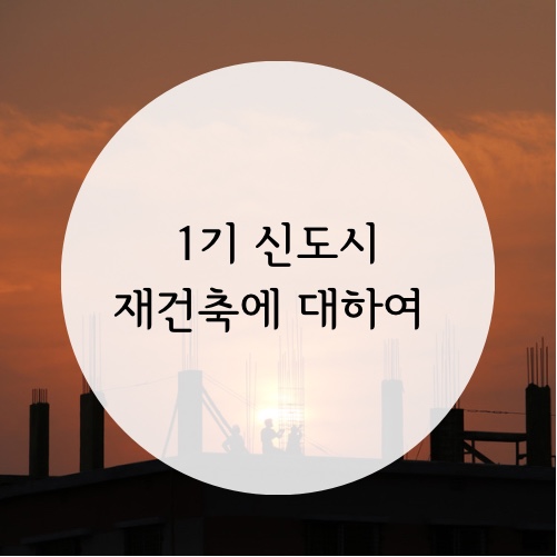  1기 신도시 재건축에 대하여