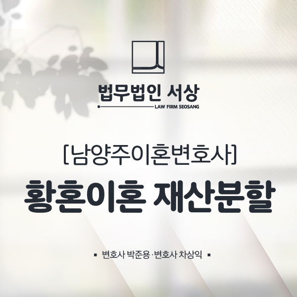 남양주이혼변호사 황혼이혼 재산분할 청구 상황에서 신속한 법률 조력으로! 남양주이혼변호사 황혼이혼 재산분할 청구 상황에서 신속한 법률 조력으로!