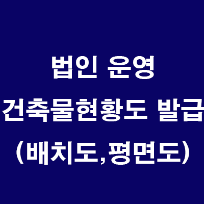  부동산 법인 운영: 보유/매수/경매 건축물 배치도,평면도(건축물 현황도) 발급하기