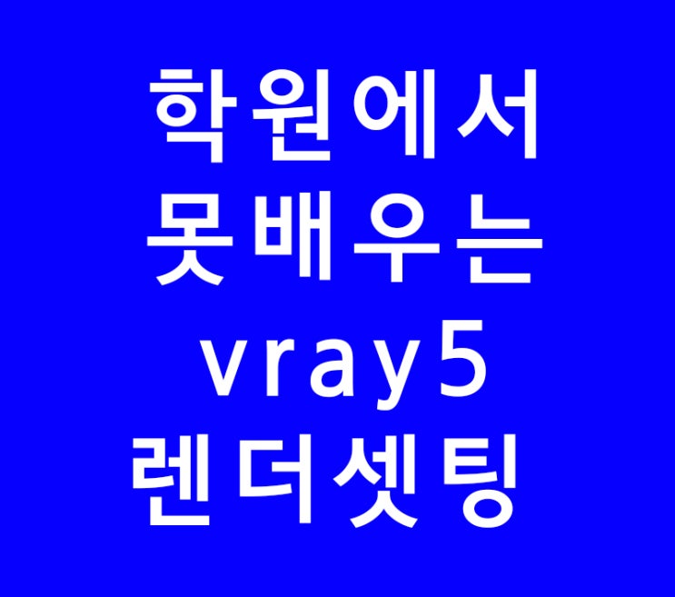 3D MAX 학원에서 못배우는 VRAY5 렌더 안티알리아싱 3D MAX 학원에서 못배우는 VRAY5 렌더 안티알리아싱