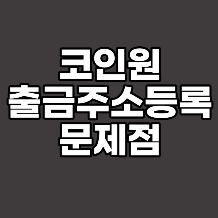  코인원 출금주소관리/ 코인원 출금주소등록 문제점 (Feat, 빗썸 황썸 갓썸)