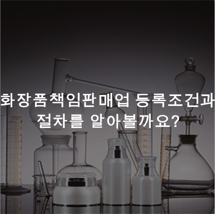  화장품책임판매업 등록조건과 절차를 알아볼까요?