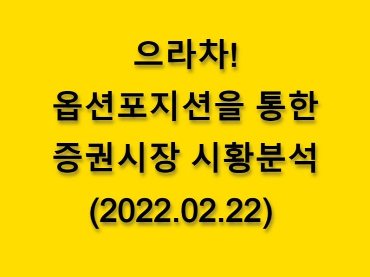  (2022.02.22)으라차! 옵션 포지션을 통한 증권시장 황분석-코스피 시장
