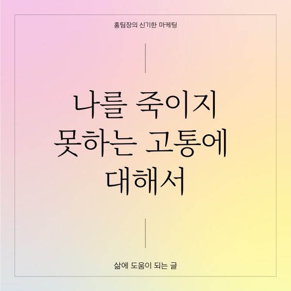  나를 죽이지 못하는 고통에 대해서