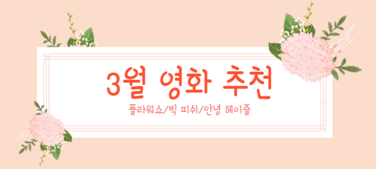  3월 영화 플라워 쇼 빅 피쉬 안녕,헤이즐 꽃향기 좋아