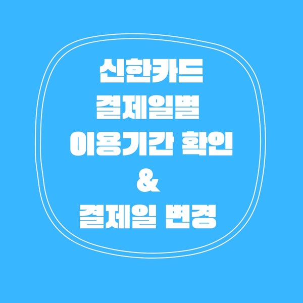  신한카드 결제일별 이용기간 조회 및 결제일 변경 방법!