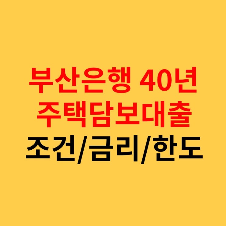  부산은행 40년 초장기 주택담보대출 조건(자격), 대출한도, 대출기한, 금리