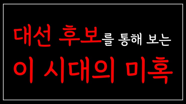 대선 후보를 통해 보는 이 시대의 미혹 대선 후보를 통해 보는 이 시대의 미혹