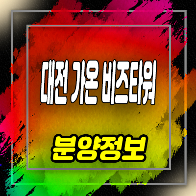  대전 가온비즈타워 아파트형공장 대화동 섹션오피스,상가 분양가 및 홍보관 위치 안내