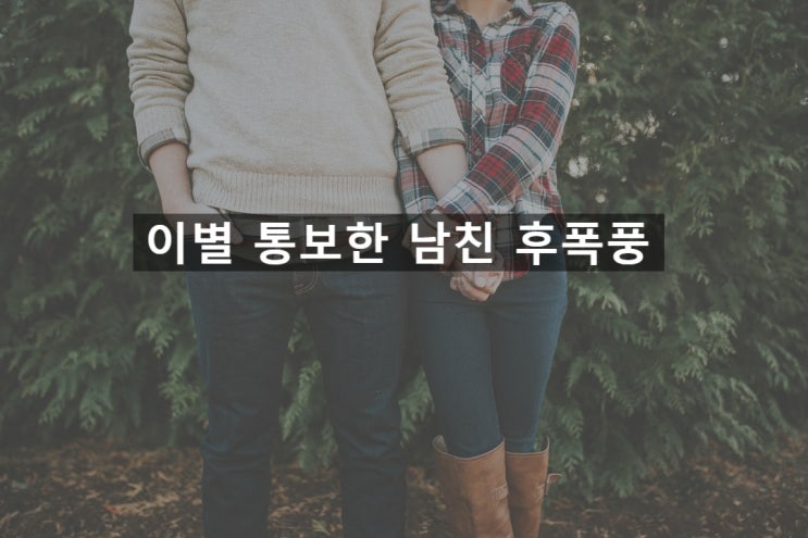  일방적으로 이별 통보한 남자친구 후폭풍 오게 만드는 방법 - 재회 상담 후기 칼럼