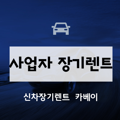  사업자 장기렌트 무조건 이용해야하는 이유