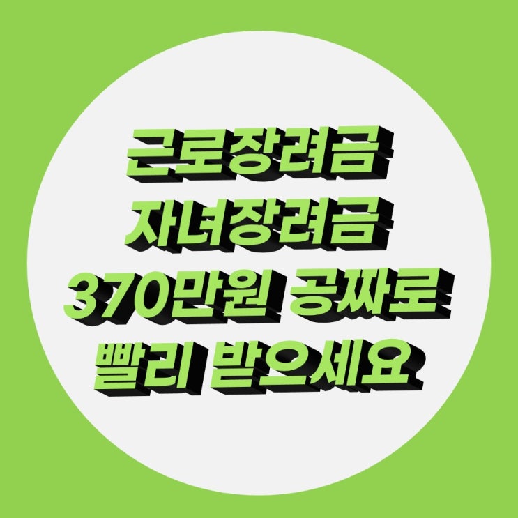근로장려금,자녀장려금 빠르게 신청하고 370만 원 받으세요 근로장려금,자녀장려금 빠르게 신청하고 370만 원 받으세요