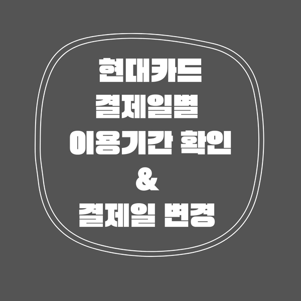  현대카드 결제일별 이용기간 조회 및 결제일 변경 방법!