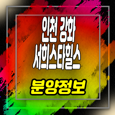  인천 강화 서희스타힐스 아파트,상가 분양가 및 홍보관 안내