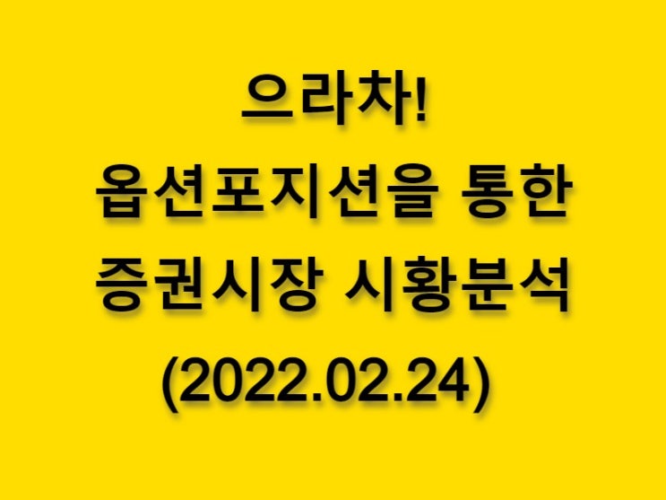  (2022.02.24)으라차! 옵션 포지션을 통한 증권시장 황분석-코스피 시장