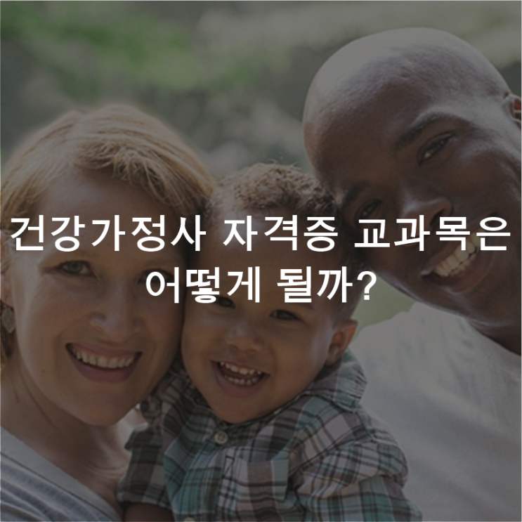  건강가정사 자격증 교과목은 어떻게 될까?