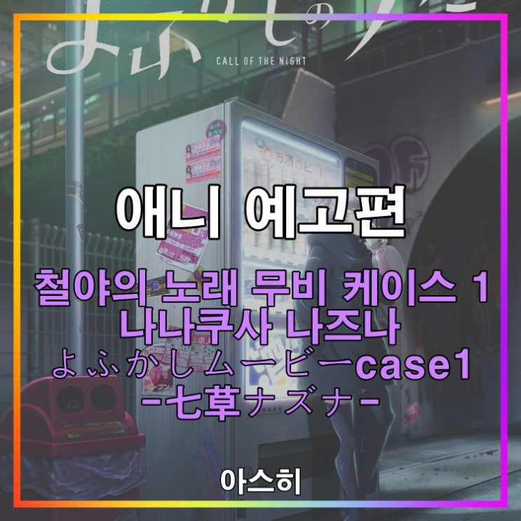  애니 예고편-철야의 노래 무비 케이스 1 나나쿠사 나즈나 よふかしムービーcase1-七草ナズナ-