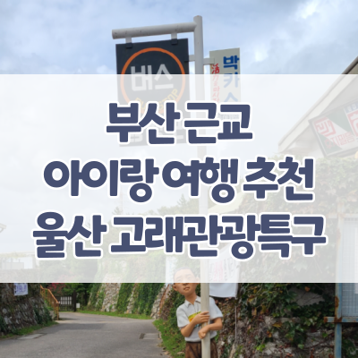  부산 근교 아이랑 가볼만한 곳, 울산 장생포 고래박물관-고래생태체험관-울산함-고래문화마을