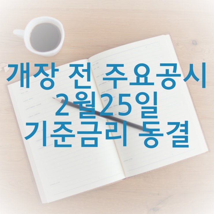  개장 전 주요공시 2월 25일 기준금리 동결