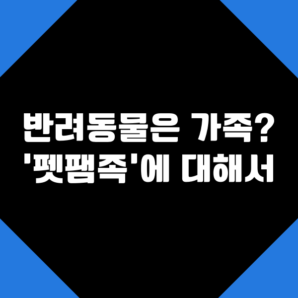  반려동물을 가족처럼, 펫팸족에 대해서 (with 마케팅)
