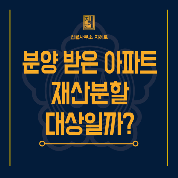  밀양변호사 주택청약 당첨되어 분양받은 아파트, 이혼소송 시 재산분할 대상일까?(창원/진주/거제/통영/부산)