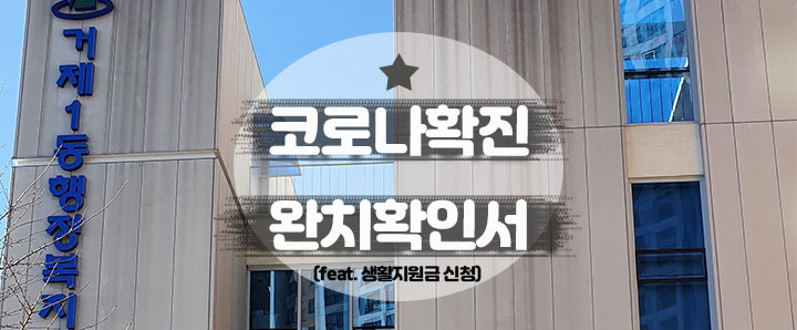 [코로나 양성] 코로나 확진자가 자가격리 후 받을 수 있는 완치확인서 (feat. 생활지원비 변경된 규정 및 신청방법 : 연제구 거제 1동 )