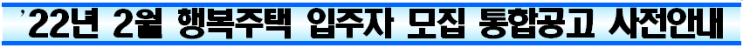 22년 2월 행복주택 입주자 모집 통합공고 사전안내 22년 2월 행복주택 입주자 모집 통합공고 사전안내