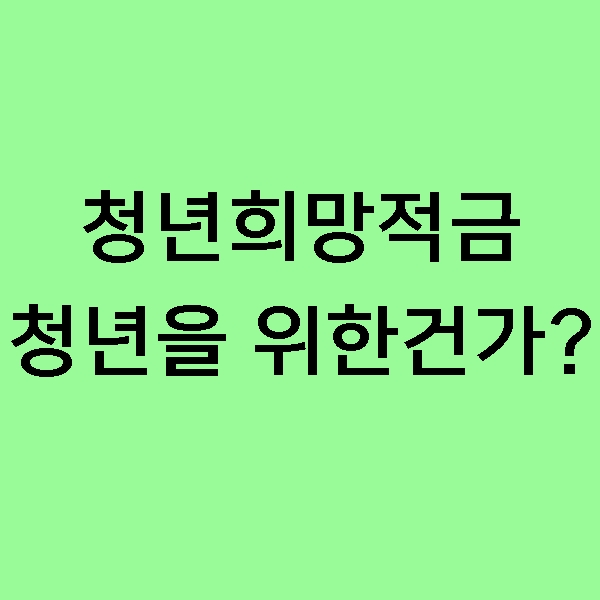  [재테크] 청년희망적금, 과연 청년을 위한 제도가 맞는가? 청년실망적금의 의미는?