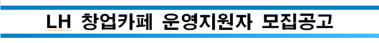 LH 창업카페 운영지원자 모집공고 LH 창업카페 운영지원자 모집공고