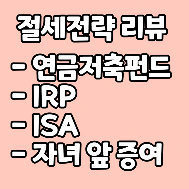  절세전략 - 연금저축펀드, IRP, ISA, 증여 등