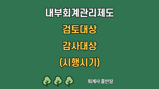 [내부회계] 내부회계관리제도 검토대상(대형비상장법인) 및 내부회계관리제도 감사대상(주권상장법인) 시행시기 #회계사홍반장