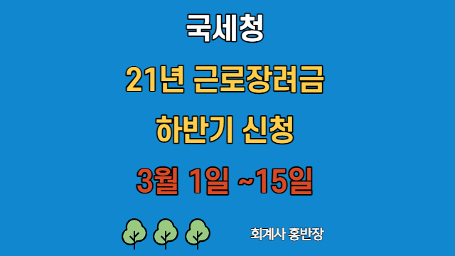 [국세청] 2021년 근로장려금 하반기 신청 놓치지 마세요~~ 22년 3월 1일부터 15일까지  #회계사홍반장