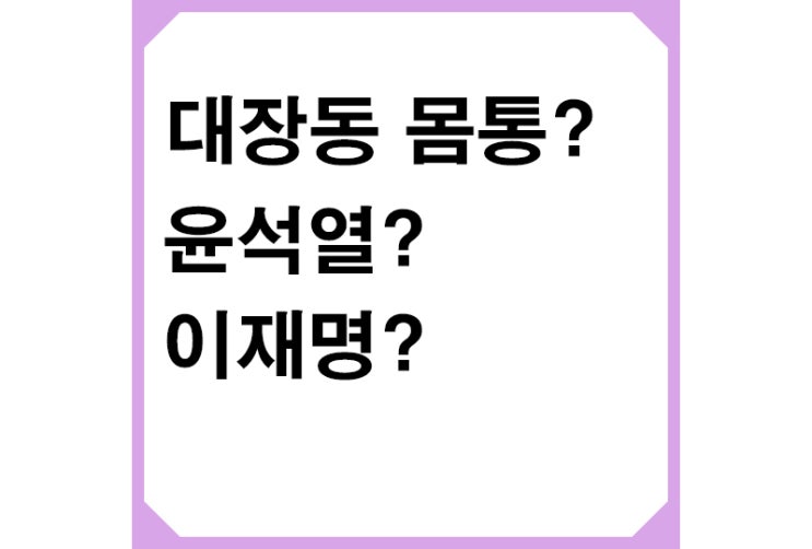 대장동 몸통 논란, 대장동 의혹, 이재명이 몸통? 윤석열이 몸통?