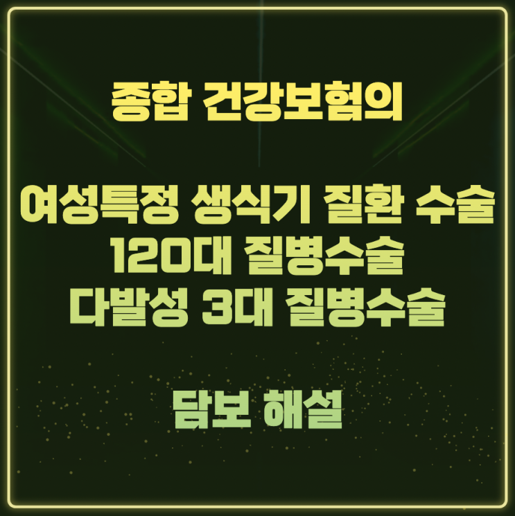  종합 건강보험의 여성특정 생식기 질환 수술, 120대 질병수술, 다발성 3대 질병수술 담보 해설