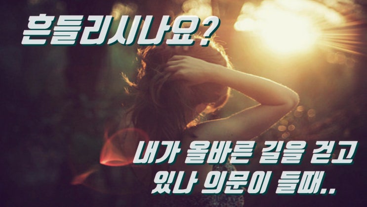  스스로가 확신이 서지 않을 때, 망설일때. 내가 뭐하나 싶을때