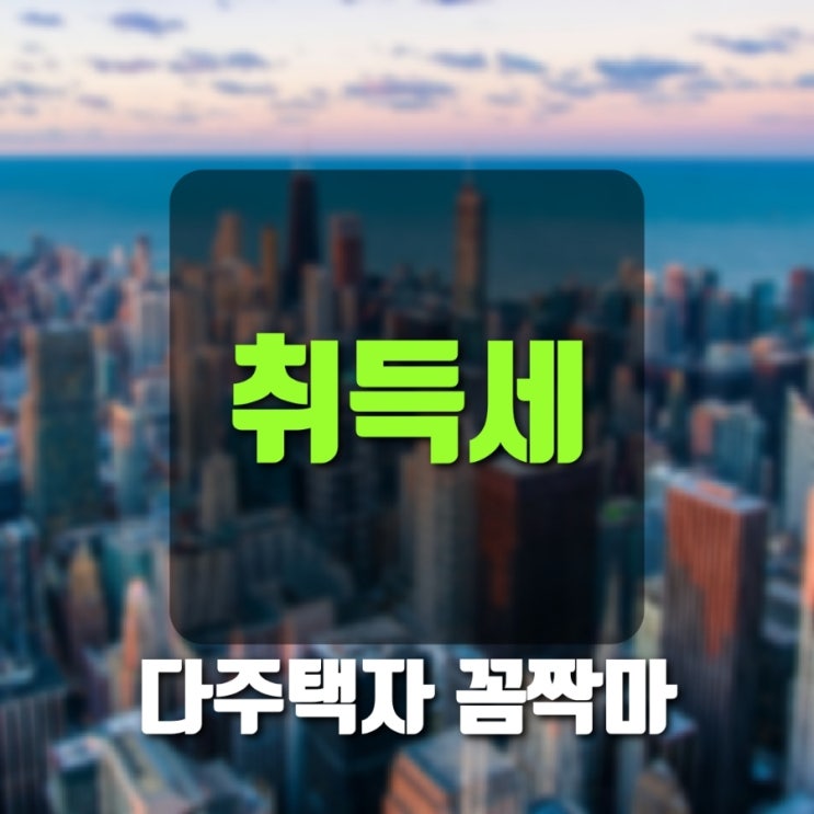  [부동산 세금] 다주택자 잡는 취득세
