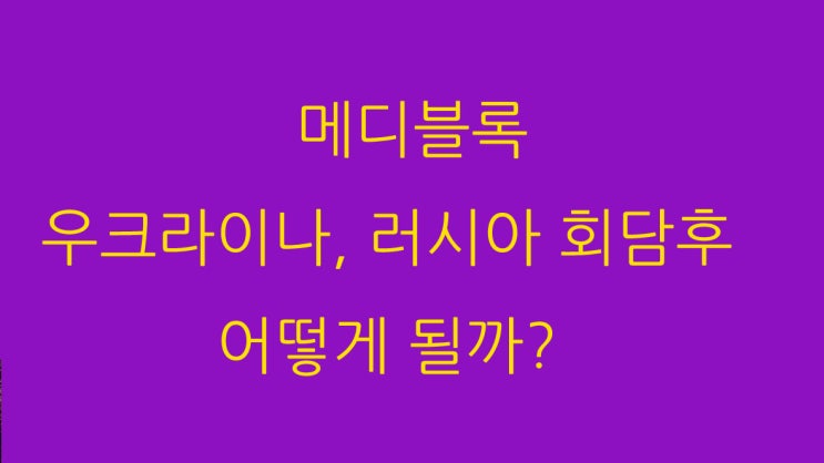  메디블록 우크라이나, 러시아 회담후 어떻게 될까?