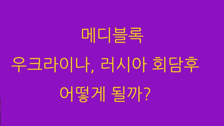 메디블록 우크라이나, 러시아 회담후 어떻게 될까?