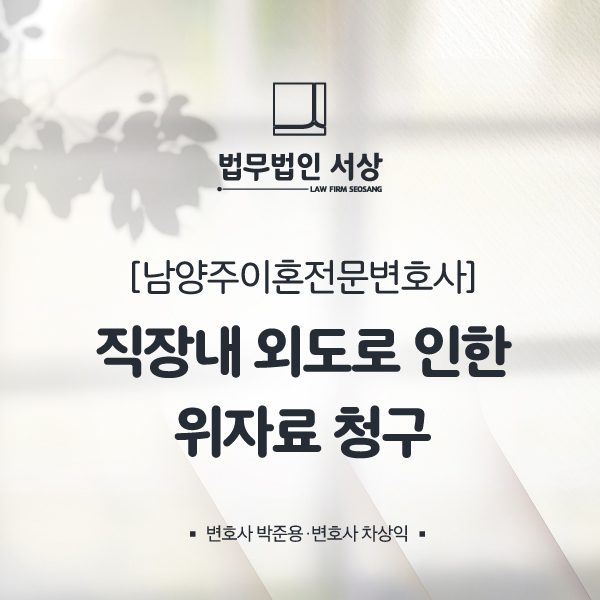 남양주이혼변호사 직장내 외도에 대한 적극적인 위자료 청구 전략 남양주이혼변호사 직장내 외도에 대한 적극적인 위자료 청구 전략