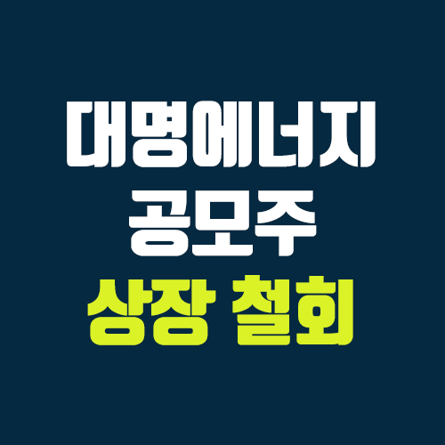 대명에너지 공모주 상장 철회 (장외가, 공모가, 증거금 / 유통 물량, 의무보유확약 / 지분, 균등, 비례)