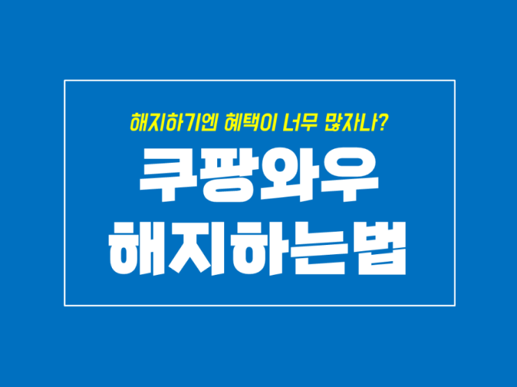  쿠팡 로켓와우 회원 가입에서 해지하는 방법과 혜택