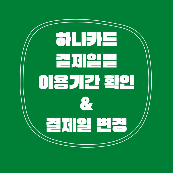  하나카드 결제일별 이용기간 조회 및 결제일 변경 방법!