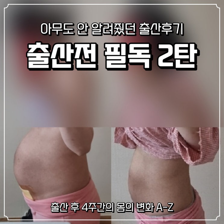  출산전 필독:: 2탄 ::아무도 안알려 줬던 출산 후 몸의변화 A-Z (4주간의 몸의변화) / 유도분만 제왕절개출산후기/ 출산 후 몸무게