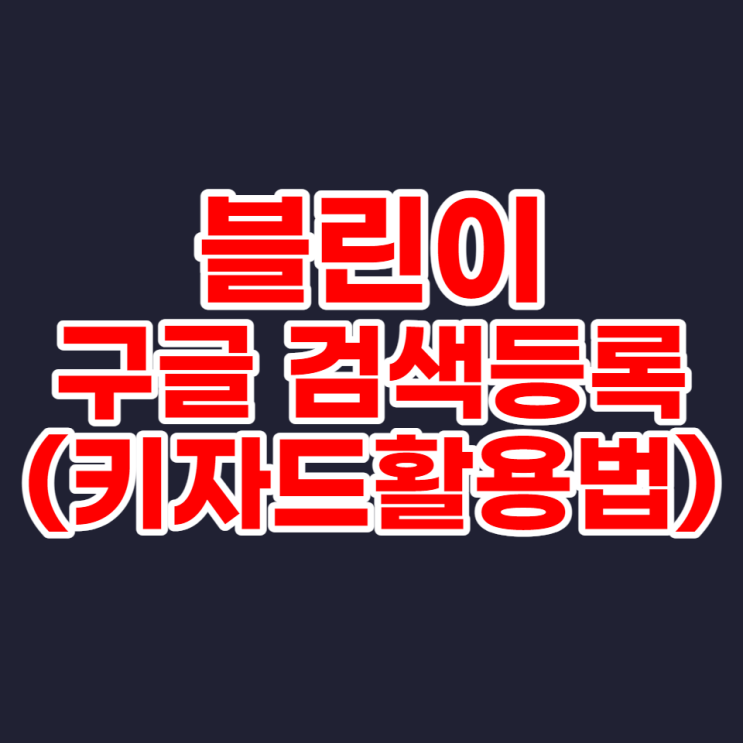  블린이 블로그 구글검색등록 방법(+키자드 사용법 상세하게 설명)