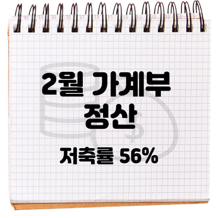 2월 가계부 정산 : 저축률 56% 달성 2월 가계부 정산 : 저축률 56% 달성