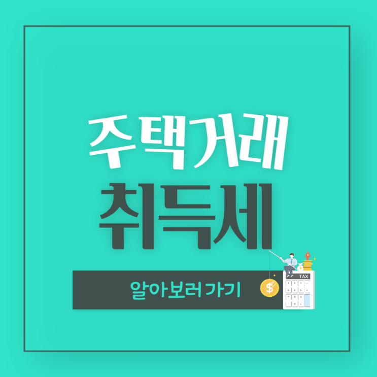 주택 거래 시 취득세 계산하기 (취득세율, 주택수 계산, 취득 중과세 등)