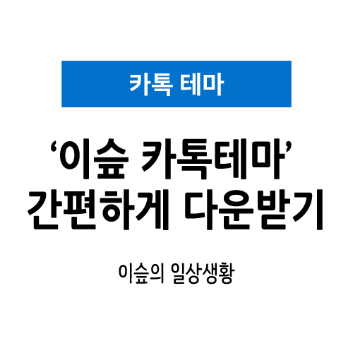  카카오채널 '이슾 카톡테마' 간편하게 다운받기