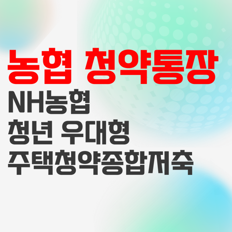 NH농협은행 청년 우대형 주택청약종합저축 상품정보 정리 NH농협은행 청년 우대형 주택청약종합저축 상품정보 정리
